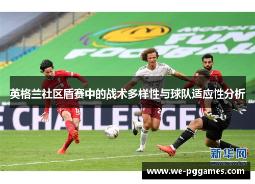 英格兰社区盾赛中的战术多样性与球队适应性分析