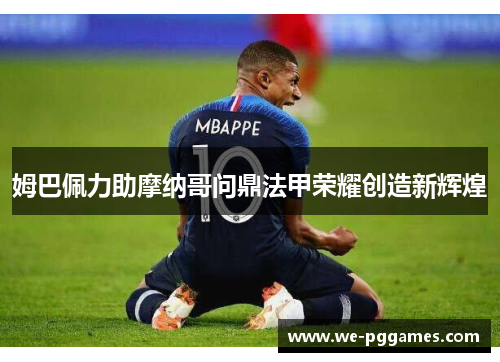 姆巴佩力助摩纳哥问鼎法甲荣耀创造新辉煌