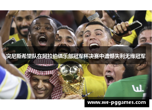 突尼斯希望队在阿拉伯俱乐部冠军杯决赛中遗憾失利无缘冠军