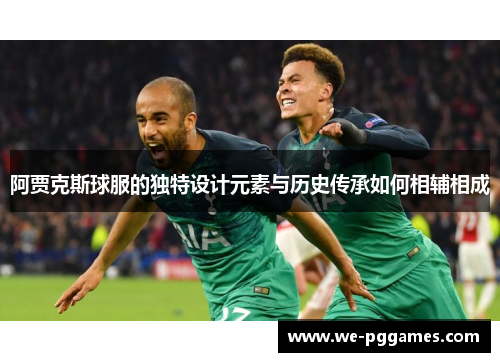 阿贾克斯球服的独特设计元素与历史传承如何相辅相成
