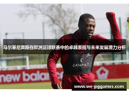 马尔基尼奥斯在欧洲足球联赛中的卓越表现与未来发展潜力分析