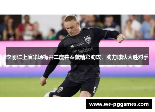 李刚仁上演半场梅开二度并奉献精彩助攻,助力球队大胜对手 李刚仁上演半场梅开二度并奉献精彩助攻,助力球队大胜对手