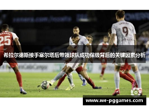 希拉尔德斯接手塞尔塔后带领球队成功保级背后的关键因素分析